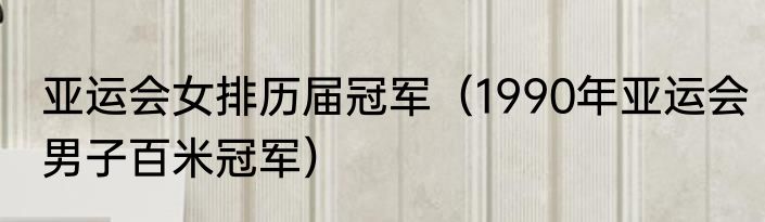 亚运会女排历届冠军（1990年亚运会男子百米冠军）