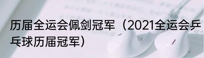 历届全运会佩剑冠军（2021全运会乒乓球历届冠军）