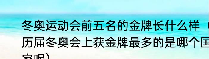 冬奥运动会前五名的金牌长什么样（历届冬奥会上获金牌最多的是哪个国家呢）
