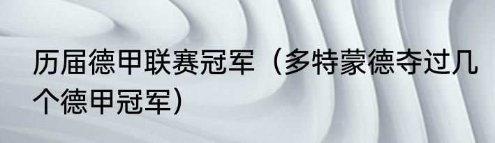 历届德甲联赛冠军（多特蒙德夺过几个德甲冠军）