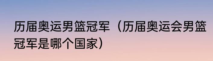 历届奥运男篮冠军（历届奥运会男篮冠军是哪个国家）
