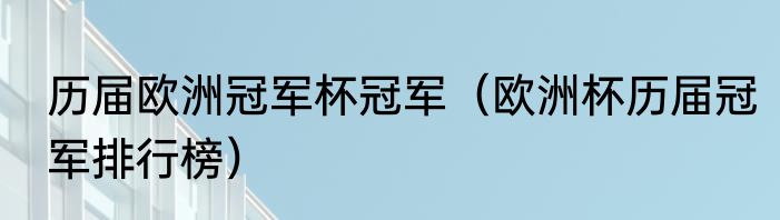 历届欧洲冠军杯冠军（欧洲杯历届冠军排行榜）