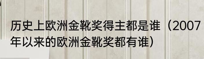 历史上欧洲金靴奖得主都是谁（2007年以来的欧洲金靴奖都有谁）