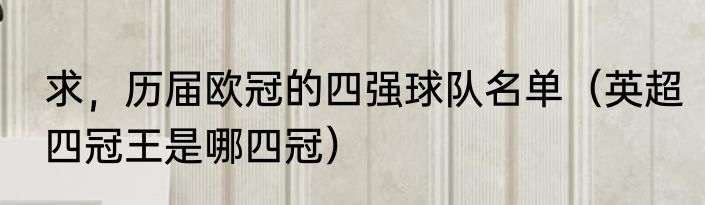 求，历届欧冠的四强球队名单（英超四冠王是哪四冠）
