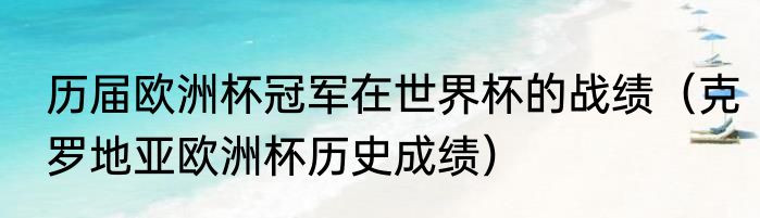 历届欧洲杯冠军在世界杯的战绩（克罗地亚欧洲杯历史成绩）