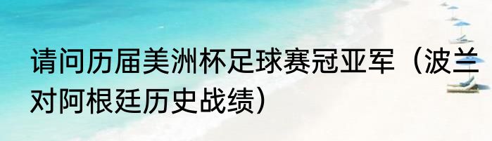 请问历届美洲杯足球赛冠亚军（波兰对阿根廷历史战绩）