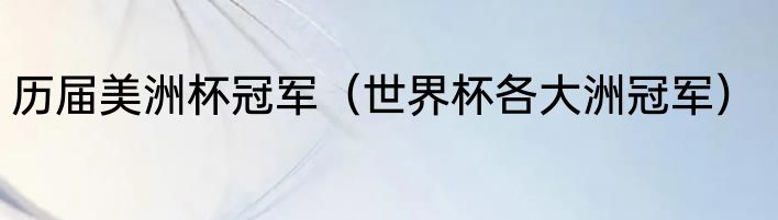 历届美洲杯冠军（世界杯各大洲冠军）