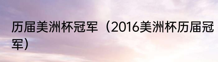 历届美洲杯冠军（2016美洲杯历届冠军）