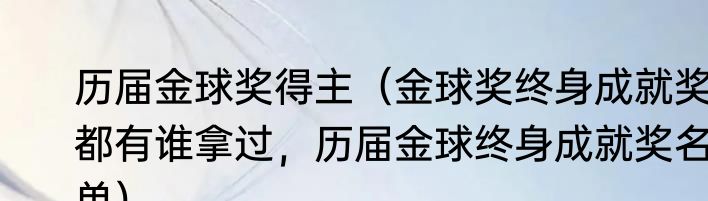 历届金球奖得主（金球奖终身成就奖都有谁拿过，历届金球终身成就奖名单）