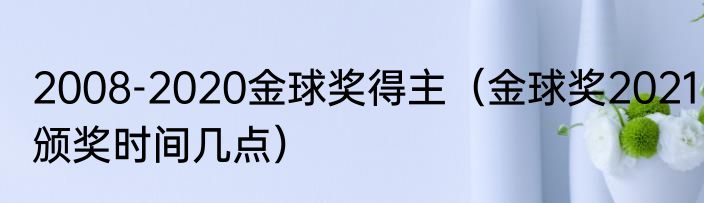 2008-2020金球奖得主（金球奖2021颁奖时间几点）