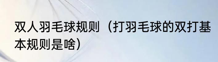 双人羽毛球规则（打羽毛球的双打基本规则是啥）