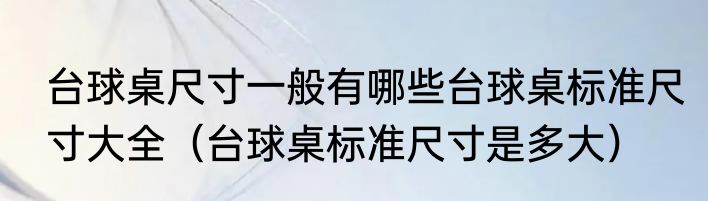 台球桌尺寸一般有哪些台球桌标准尺寸大全（台球桌标准尺寸是多大）