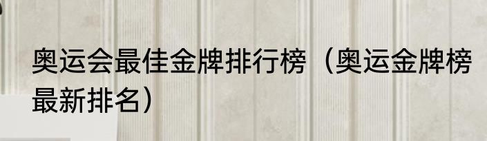 奥运会最佳金牌排行榜（奥运金牌榜最新排名）