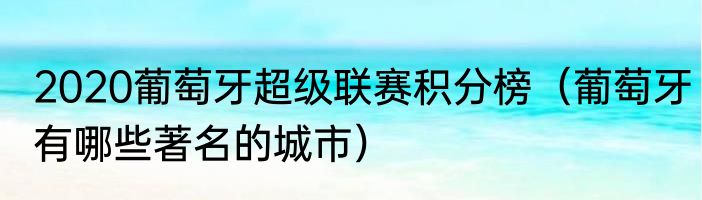 2020葡萄牙超级联赛积分榜（葡萄牙有哪些著名的城市）