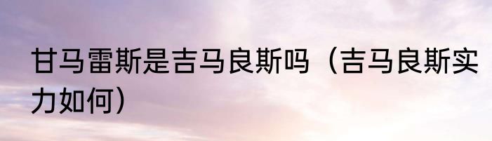 甘马雷斯是吉马良斯吗（吉马良斯实力如何）