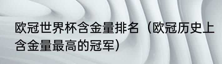 欧冠世界杯含金量排名（欧冠历史上含金量最高的冠军）