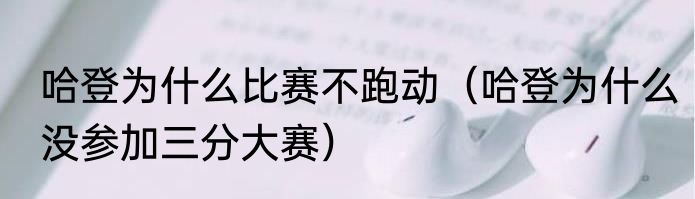 哈登为什么比赛不跑动(哈登为什么没参加三分大赛)