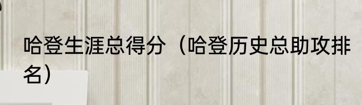 哈登生涯总得分（哈登历史总助攻排名）