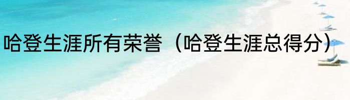 哈登生涯所有荣誉（哈登生涯总得分）