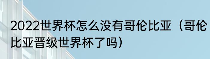 2022世界杯怎么没有哥伦比亚（哥伦比亚晋级世界杯了吗）
