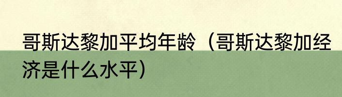 哥斯达黎加平均年龄（哥斯达黎加经济是什么水平）