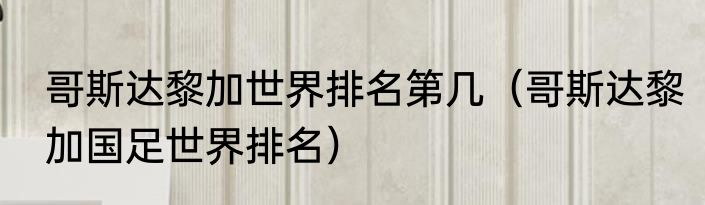 哥斯达黎加世界排名第几（哥斯达黎加国足世界排名）