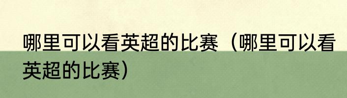 哪里可以看英超的比赛（哪里可以看英超的比赛）
