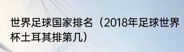 世界足球国家排名（2018年足球世界杯土耳其排第几）
