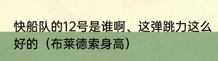 快船队的12号是谁啊、这弹跳力这么好的（布莱德索身高）