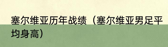 塞尔维亚历年战绩（塞尔维亚男足平均身高）