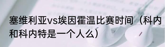 塞维利亚vs埃因霍温比赛时间（科内和科内特是一个人么）