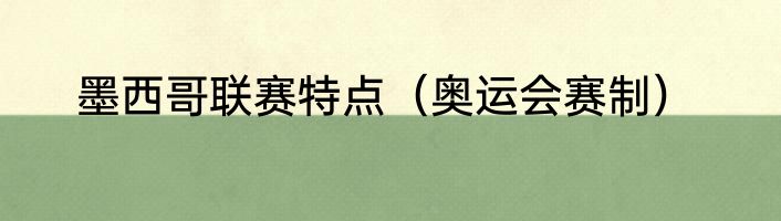墨西哥联赛特点（奥运会赛制）