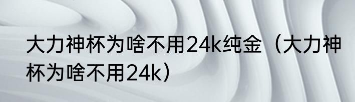 大力神杯为啥不用24k纯金(大力神杯为啥不用24k)