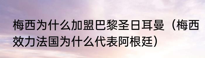 梅西为什么加盟巴黎圣日耳曼（梅西效力法国为什么代表阿根廷）