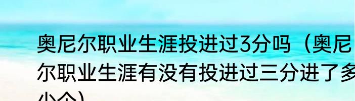 奥尼尔职业生涯投进过3分吗（奥尼尔职业生涯有没有投进过三分进了多少个）