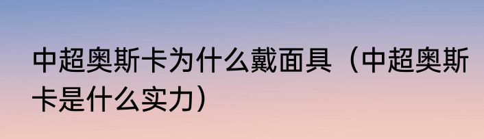 中超奥斯卡为什么戴面具（中超奥斯卡是什么实力）