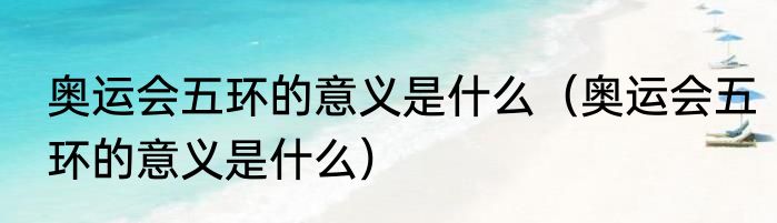 奥运会五环的意义是什么（奥运会五环的意义是什么）