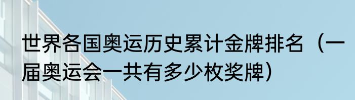 世界各国奥运历史累计金牌排名（一届奥运会一共有多少枚奖牌）
