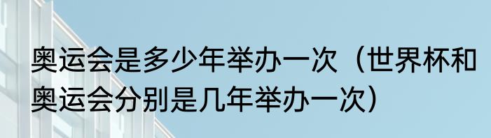 奥运会是多少年举办一次（世界杯和奥运会分别是几年举办一次）