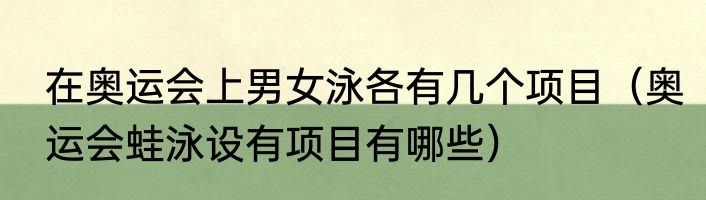 在奥运会上男女泳各有几个项目（奥运会蛙泳设有项目有哪些）