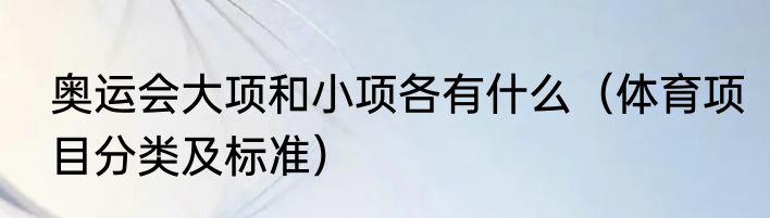 奥运会大项和小项各有什么（体育项目分类及标准）