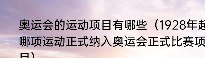 奥运会的运动项目有哪些（1928年起哪项运动正式纳入奥运会正式比赛项目）