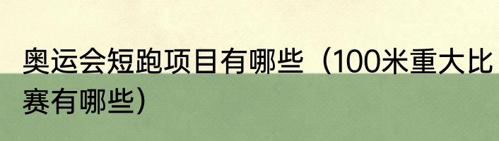 奥运会短跑项目有哪些（100米重大比赛有哪些）