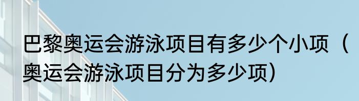 巴黎奥运会游泳项目有多少个小项（奥运会游泳项目分为多少项）
