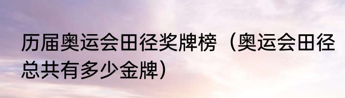 历届奥运会田径奖牌榜（奥运会田径总共有多少金牌）