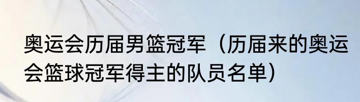 奥运会历届男篮冠军（历届来的奥运会篮球冠军得主的队员名单）