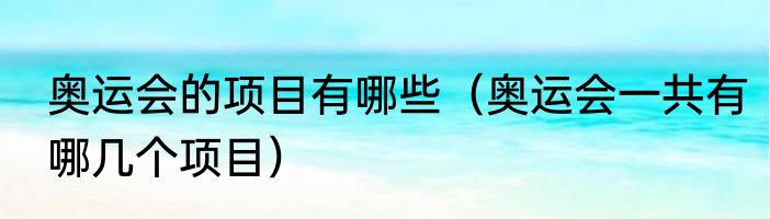 奥运会的项目有哪些（奥运会一共有哪几个项目）