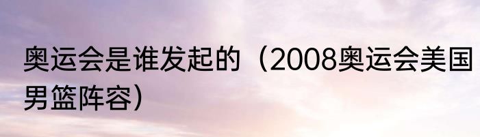 奥运会是谁发起的（2008奥运会美国男篮阵容）
