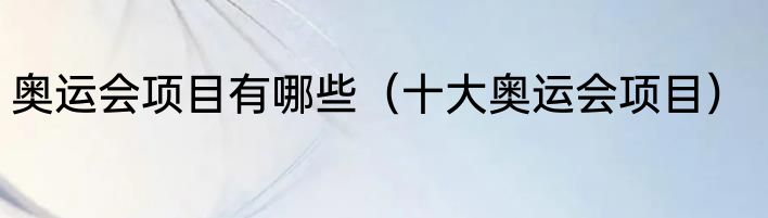 奥运会项目有哪些（十大奥运会项目）