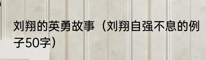 刘翔的英勇故事（刘翔自强不息的例子50字）